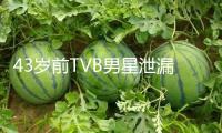 43歲前TVB男星泄漏：已退出娛樂圈多年