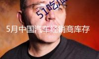 5月中國汽車經(jīng)銷商庫存預(yù)警指數(shù)為52.7% 汽車流通行業(yè)景氣度有所改善