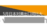 5月日本對(duì)美出口同比大降