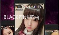 BLACKPINK新曲估計(jì)7月發(fā)行 續(xù)簽后首次回歸