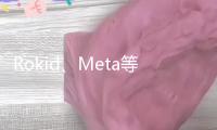 Rokid、Meta等爭(zhēng)相推新品 2025年國(guó)內(nèi)智能眼鏡出貨量估計(jì)翻倍增加