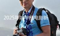 2025年端午檔電影新片總票房打破1億 你最想看哪部？